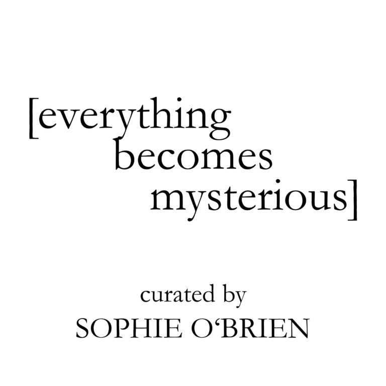 [everything becomes mysterious] | curated by_SOPHIE O’BRIEN 