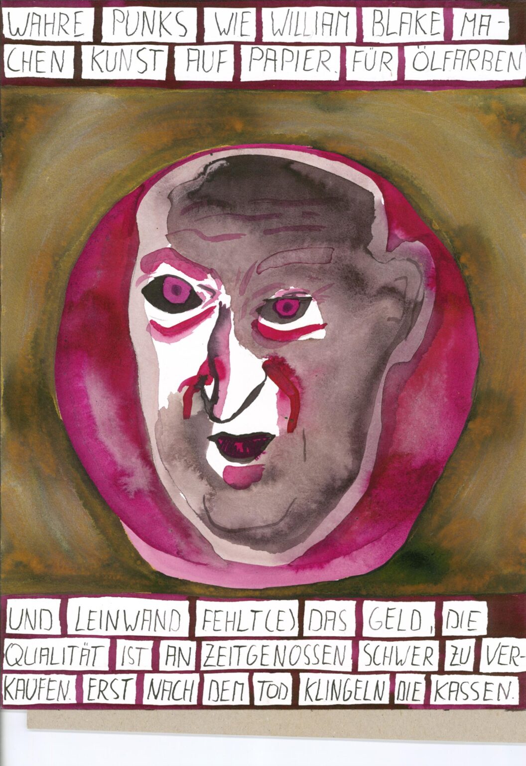 &bdquo;WAHRE PUNKS WIE WILLIAM BLAKE MACHEN KUNST  AUF PAPIER: F&Uuml;R &Ouml;LFARBEN UND LEINWAND  FEHLT(E) DAS GELD, DIE QUALIT&Auml;T IST AN  ZEITGENOSSEN SCHWER ZU VERKAUFEN. ERST  NACH DEM TOD KLINGELN DIE KASSEN.&ldquo; - Tom Biber 