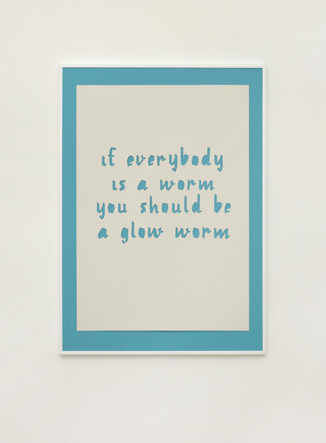 if everybody is a worm you should be a glow worm - Nika Kupyrova 