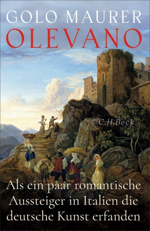 Golo Maurer „Olevano: Als ein paar romantische Aussteiger in Italien die deutsche Kunst erfanden.“ 